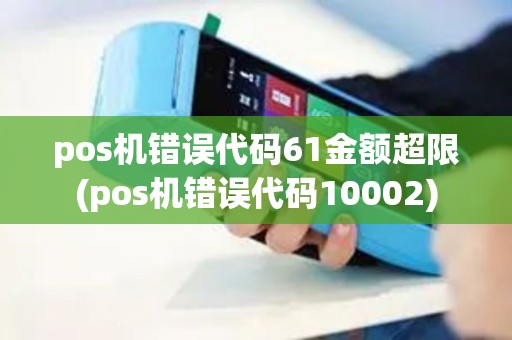 pos机错误代码61金额超限(pos机错误代码10002)