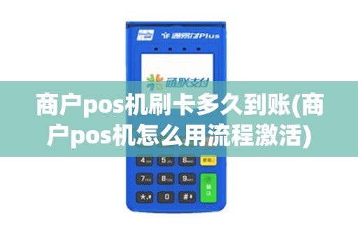 商户pos机刷卡多久到账(商户pos机怎么用流程激活)