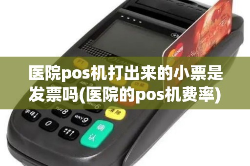 医院pos机打出来的小票是发票吗(医院的pos机费率)
