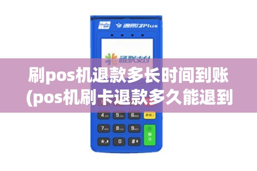 刷pos机退款多长时间到账(pos机刷卡退款多久能退到)