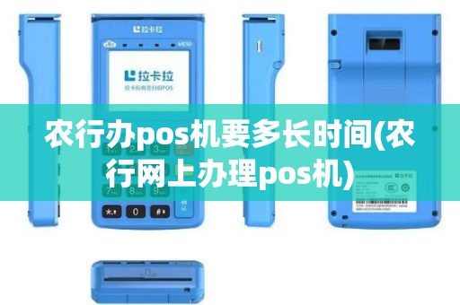 农行办pos机要多长时间(农行网上办理pos机)