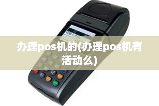 办理pos机的(办理pos机有活动么)