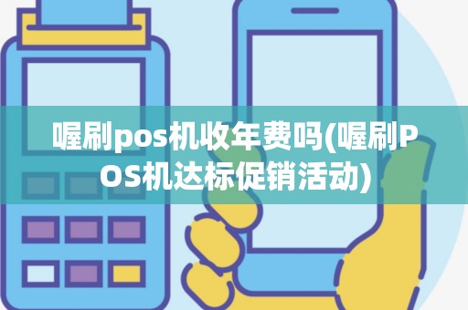 喔刷pos机收年费吗(喔刷POS机达标促销活动)