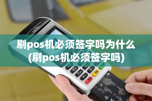 刷pos机必须签字吗为什么(刷pos机必须签字吗)