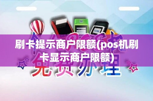 刷卡提示商户限额(pos机刷卡显示商户限额)