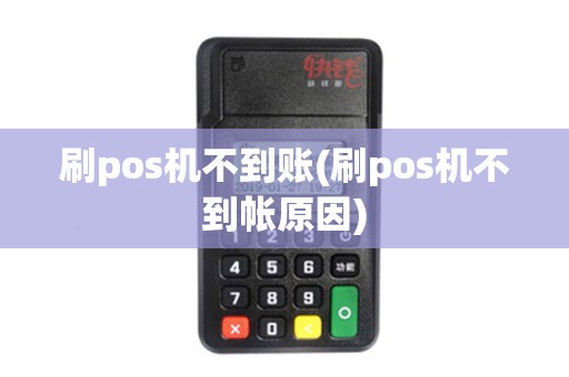 刷pos机不到账(刷pos机不到帐原因)