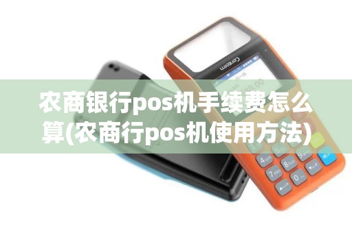 农商银行pos机手续费怎么算(农商行pos机使用方法)