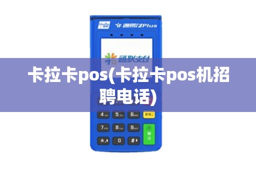 卡拉卡pos(卡拉卡pos机招聘电话)