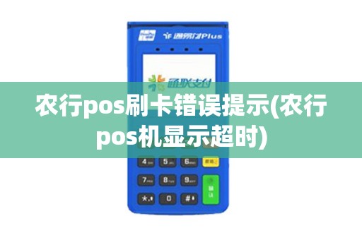 农行pos刷卡错误提示(农行pos机显示超时)