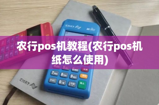 农行pos机教程(农行pos机纸怎么使用)