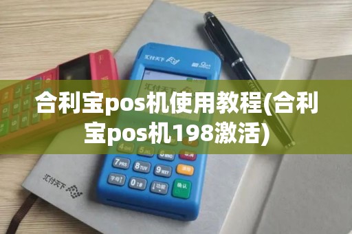 合利宝pos机使用教程(合利宝pos机198激活)
