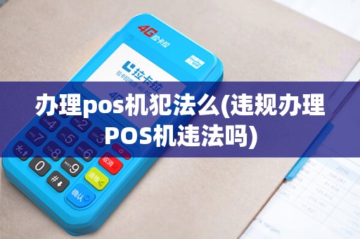 办理pos机犯法么(违规办理POS机违法吗)