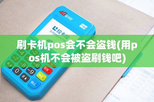 刷卡机pos会不会盗钱(用pos机不会被盗刷钱吧)