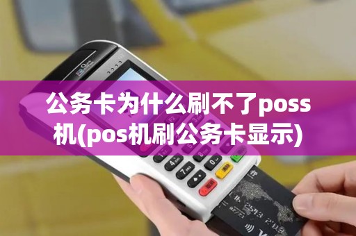 公务卡为什么刷不了poss机(pos机刷公务卡显示)