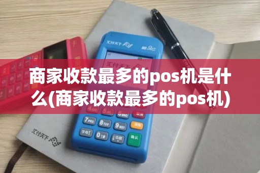 商家收款最多的pos机是什么(商家收款最多的pos机)