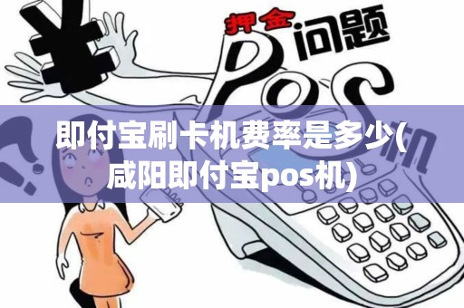 即付宝刷卡机费率是多少(咸阳即付宝pos机)