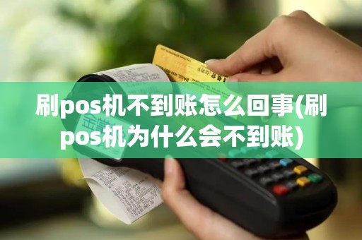 刷pos机不到账怎么回事(刷pos机为什么会不到账)