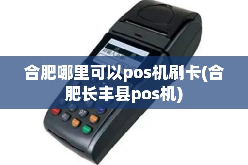 合肥哪里可以pos机刷卡(合肥长丰县pos机)