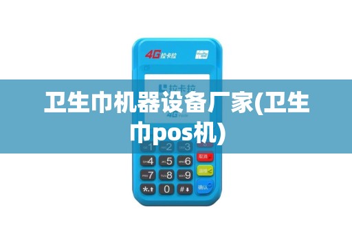 卫生巾机器设备厂家(卫生巾pos机)