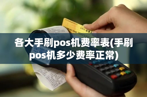 各大手刷pos机费率表(手刷pos机多少费率正常)