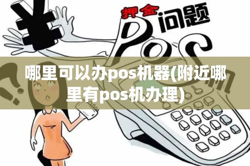 哪里可以办pos机器(附近哪里有pos机办理)