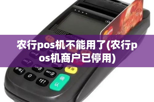 农行pos机不能用了(农行pos机商户已停用)
