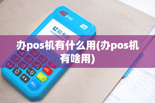 办pos机有什么用(办pos机有啥用)