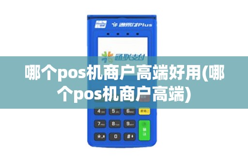 哪个pos机商户高端好用(哪个pos机商户高端)