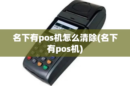名下有pos机怎么清除(名下有pos机)
