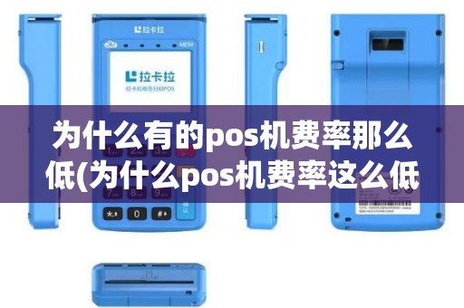 为什么有的pos机费率那么低(为什么pos机费率这么低)