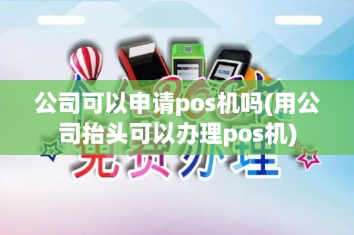 公司可以申请pos机吗(用公司抬头可以办理pos机)