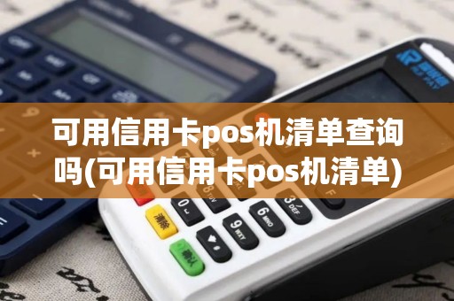 可用信用卡pos机清单查询吗(可用信用卡pos机清单)