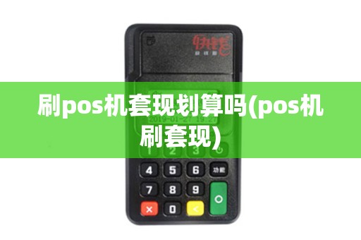 刷pos机套现划算吗(pos机刷套现)