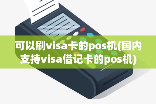 可以刷visa卡的pos机(国内支持visa借记卡的pos机)