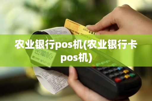 农业银行pos机(农业银行卡pos机)