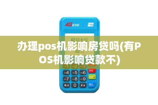 办理pos机影响房贷吗(有POS机影响贷款不)