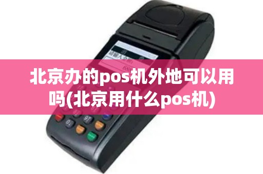 北京办的pos机外地可以用吗(北京用什么pos机)