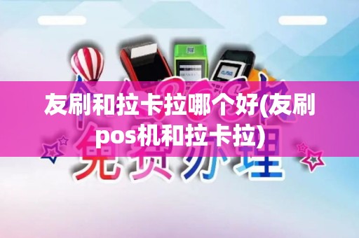 友刷和拉卡拉哪个好(友刷pos机和拉卡拉)