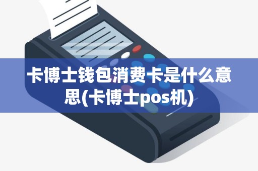 卡博士钱包消费卡是什么意思(卡博士pos机)