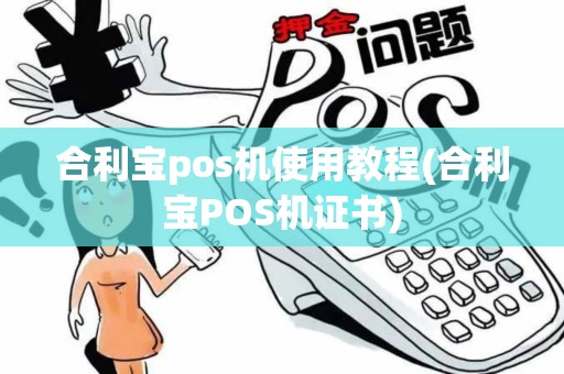 合利宝pos机使用教程(合利宝POS机证书)