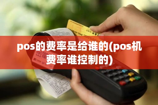 pos的费率是给谁的(pos机费率谁控制的)