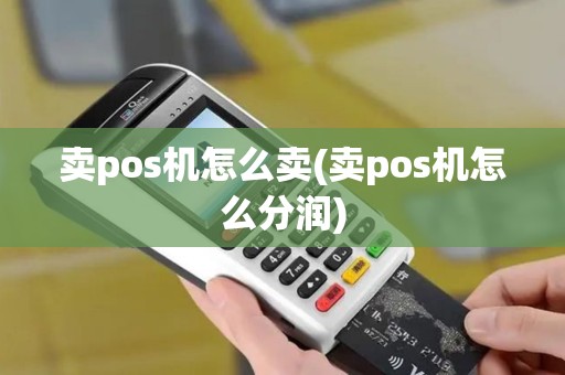 卖pos机怎么卖(卖pos机怎么分润)
