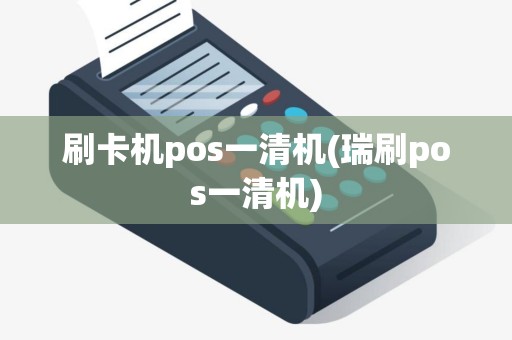 刷卡机pos一清机(瑞刷pos一清机)