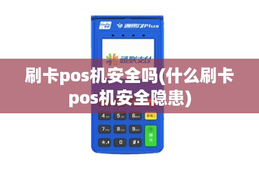 刷卡pos机安全吗(什么刷卡pos机安全隐患)