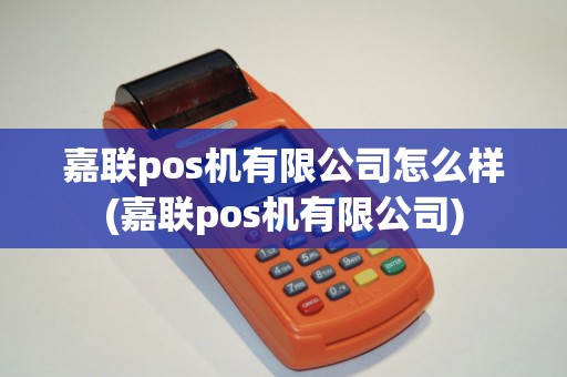 嘉联pos机有限公司怎么样(嘉联pos机有限公司)