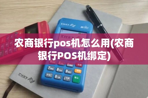 农商银行pos机怎么用(农商银行POS机绑定)
