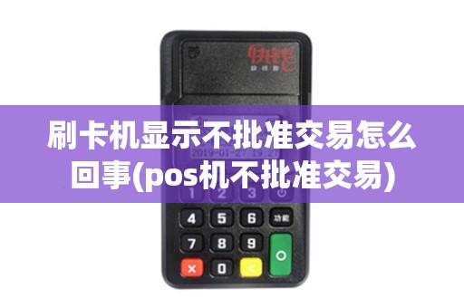 刷卡机显示不批准交易怎么回事(pos机不批准交易)