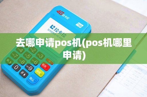 去哪申请pos机(pos机哪里申请)