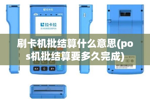 刷卡机批结算什么意思(pos机批结算要多久完成)