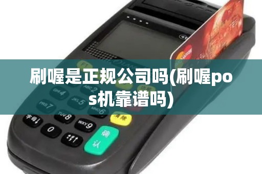 刷喔是正规公司吗(刷喔pos机靠谱吗)